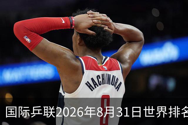 国际乒联2026年8月31日世界排名，王楚钦第一，林诗栋第八