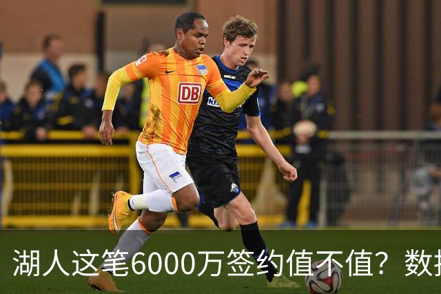 湖人这笔6000万签约值不值？数据拆解格莱姆斯