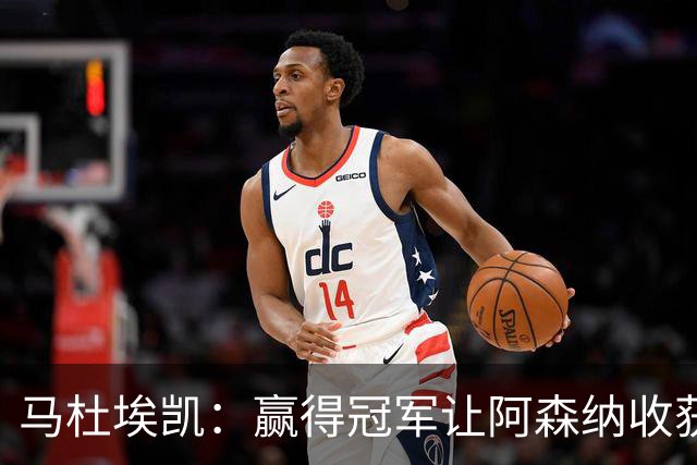 马杜埃凯：赢得冠军让阿森纳收获不同氛围 孔萨是我很要好的朋友